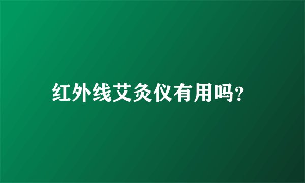 红外线艾灸仪有用吗？