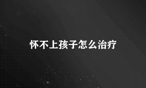 怀不上孩子怎么治疗