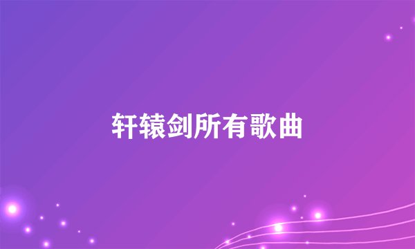 轩辕剑所有歌曲
