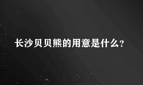 长沙贝贝熊的用意是什么？