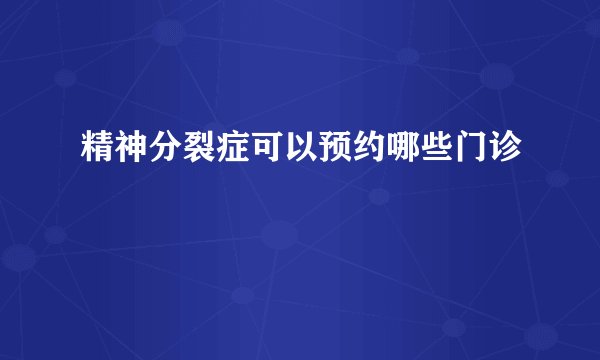 精神分裂症可以预约哪些门诊
