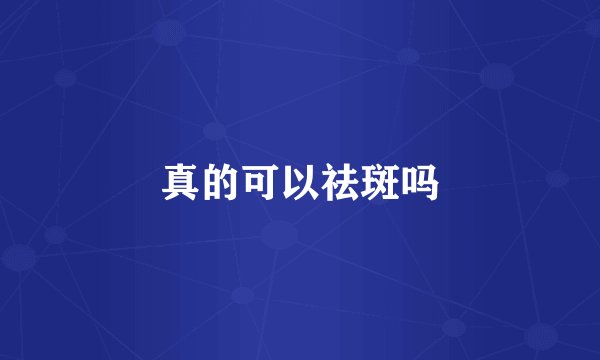 真的可以祛斑吗