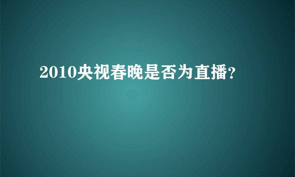 2010央视春晚是否为直播？