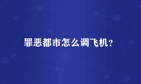 罪恶都市怎么调飞机?