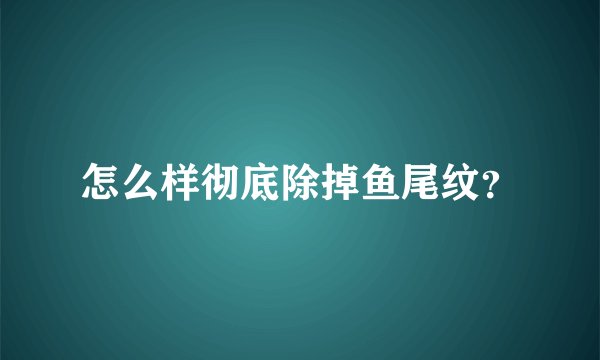 怎么样彻底除掉鱼尾纹？