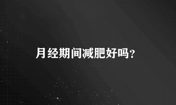 月经期间减肥好吗？