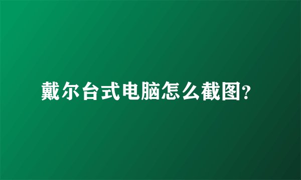 戴尔台式电脑怎么截图？