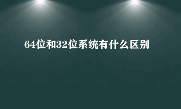 64位和32位系统有什么区别