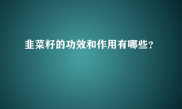 韭菜籽的功效和作用有哪些?