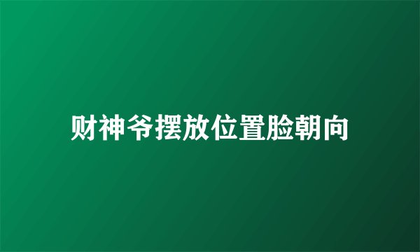 财神爷摆放位置脸朝向