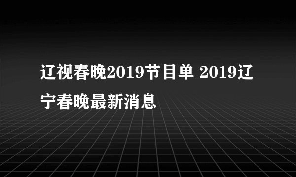 辽视春晚2019节目单 2019辽宁春晚最新消息