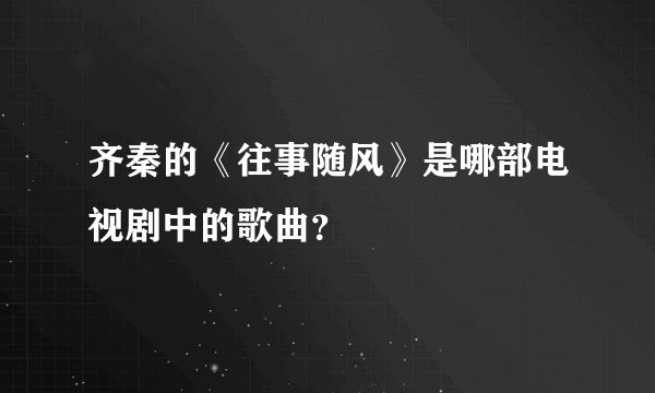 齐秦的《往事随风》是哪部电视剧中的歌曲？