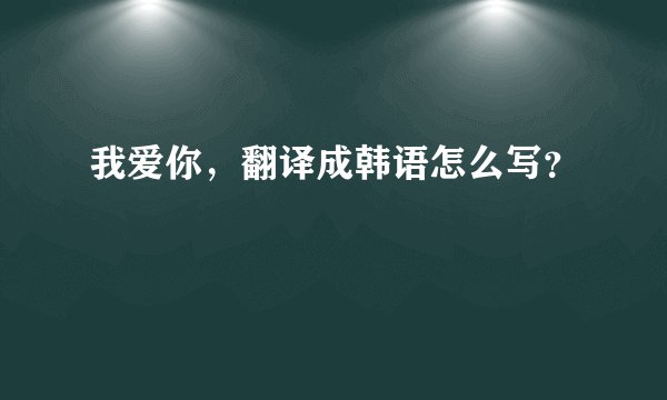 我爱你，翻译成韩语怎么写？