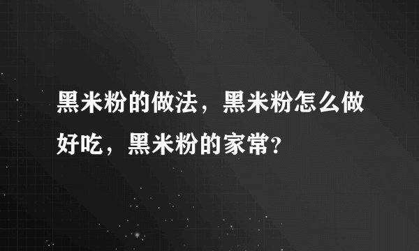 黑米粉的做法，黑米粉怎么做好吃，黑米粉的家常？