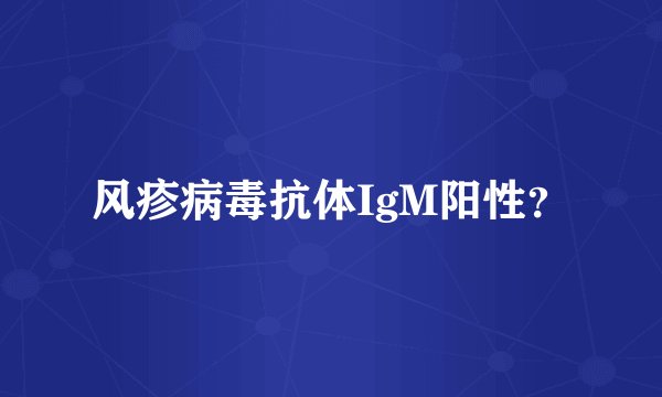 风疹病毒抗体IgM阳性？