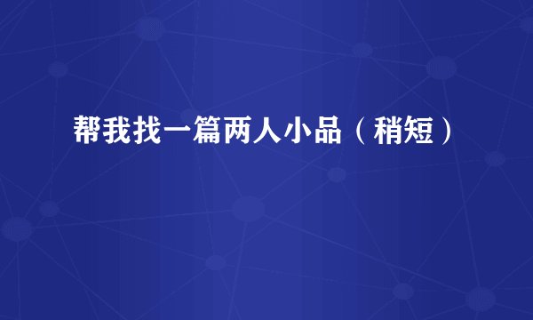 帮我找一篇两人小品（稍短）