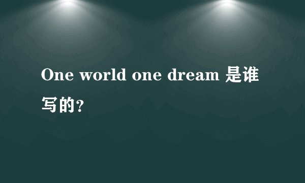 One world one dream 是谁写的？