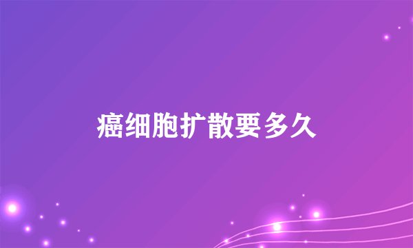 癌细胞扩散要多久