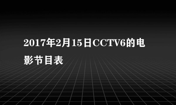 2017年2月15日CCTV6的电影节目表