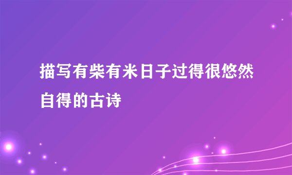 描写有柴有米日子过得很悠然自得的古诗
