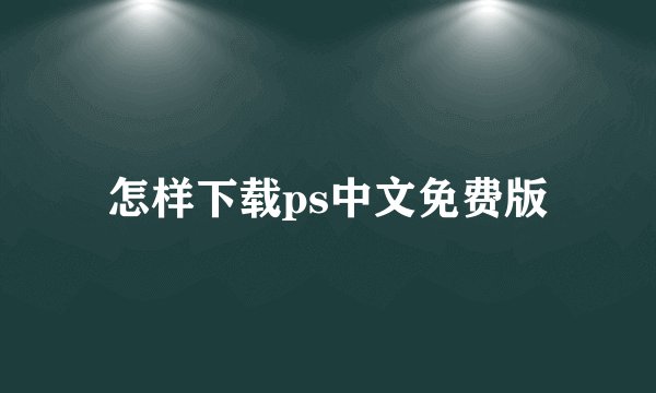 怎样下载ps中文免费版
