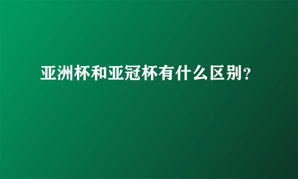 亚洲杯和亚冠杯有什么区别？
