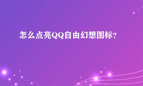 怎么点亮QQ自由幻想图标？