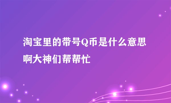 淘宝里的带号Q币是什么意思啊大神们帮帮忙