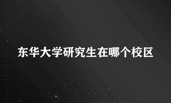 东华大学研究生在哪个校区