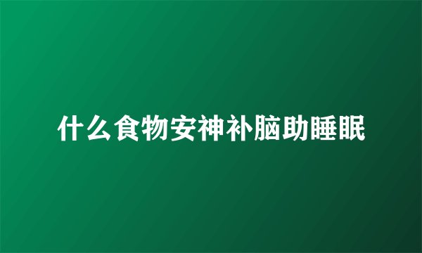 什么食物安神补脑助睡眠