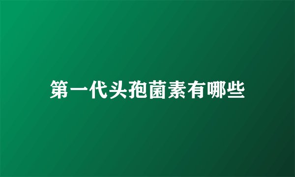 第一代头孢菌素有哪些