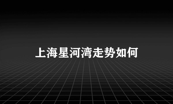 上海星河湾走势如何
