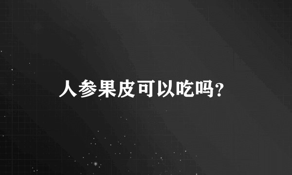 人参果皮可以吃吗？