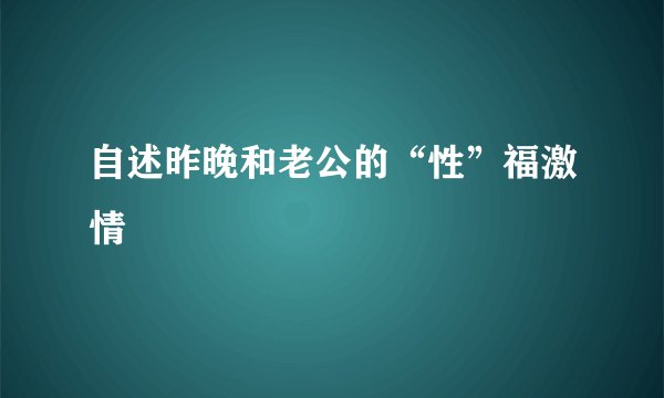 自述昨晚和老公的“性”福激情