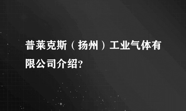 普莱克斯（扬州）工业气体有限公司介绍？