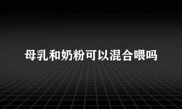 母乳和奶粉可以混合喂吗