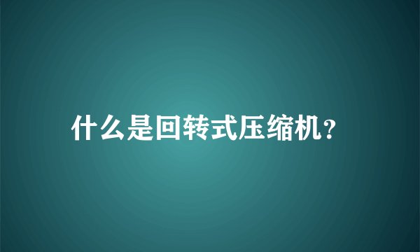 什么是回转式压缩机？