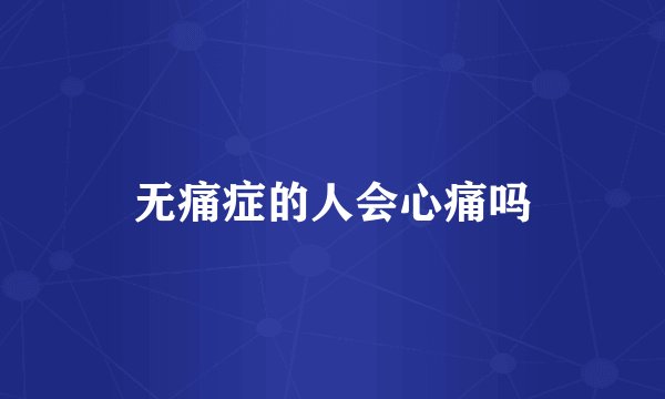 无痛症的人会心痛吗