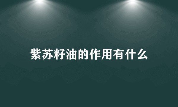 紫苏籽油的作用有什么
