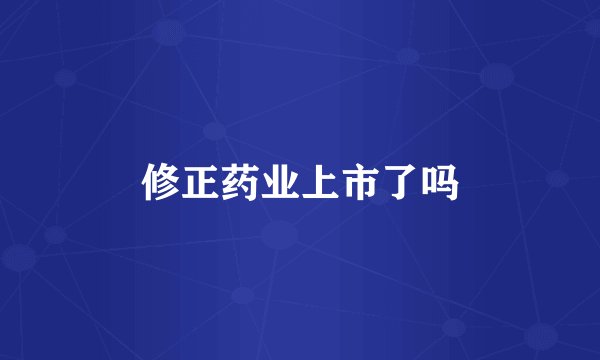 修正药业上市了吗