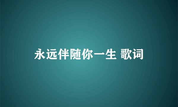 永远伴随你一生 歌词