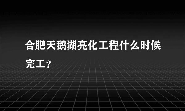 合肥天鹅湖亮化工程什么时候完工？