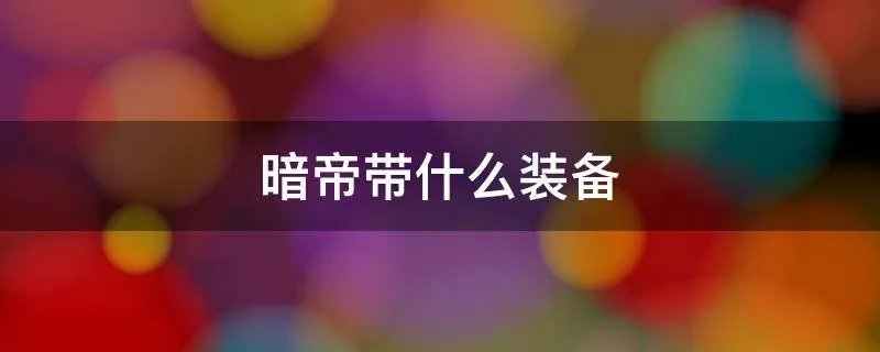 暗帝带什么装备