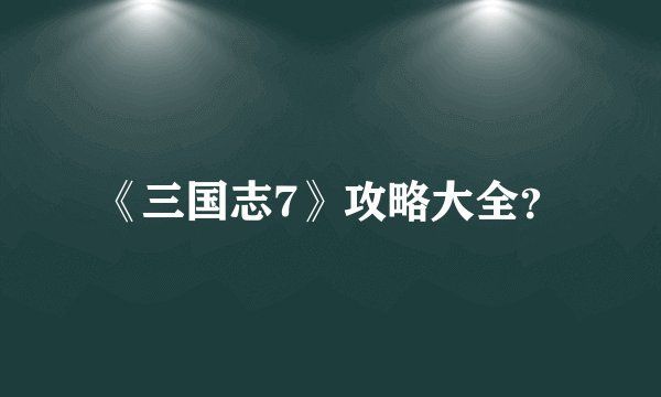 《三国志7》攻略大全？
