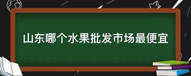 山东哪个水果批发市场最便宜