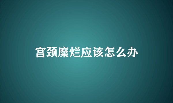 宫颈糜烂应该怎么办