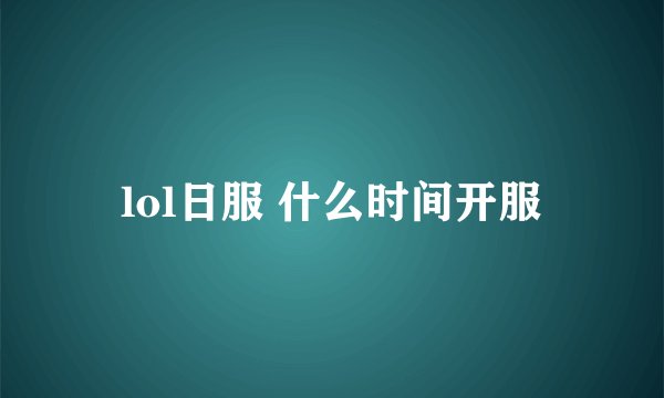 lol日服 什么时间开服