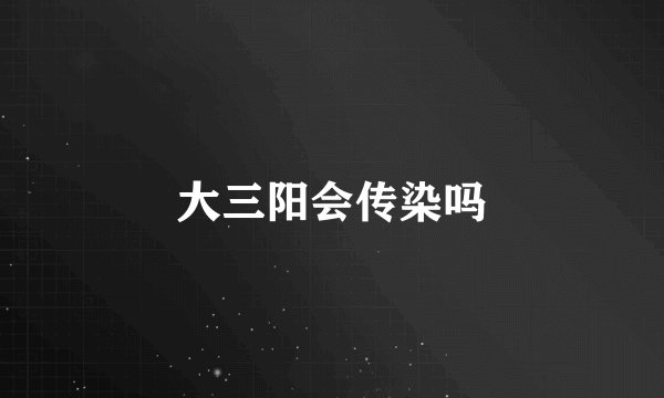 大三阳会传染吗