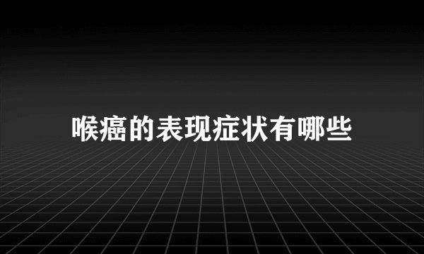 喉癌的表现症状有哪些