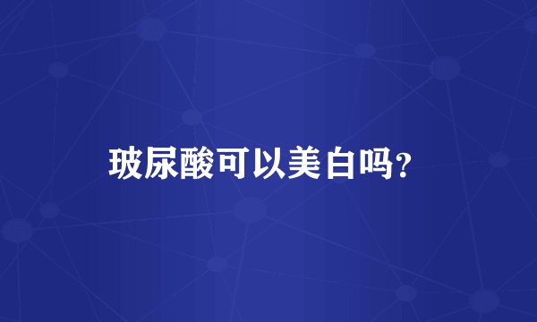 玻尿酸可以美白吗?